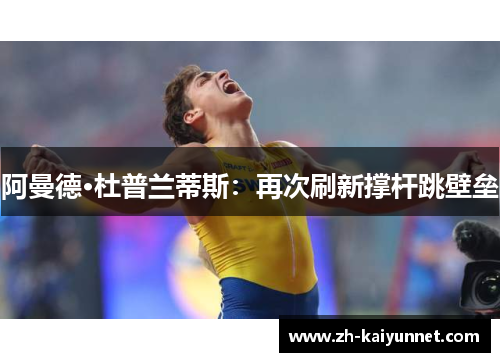 阿曼德·杜普兰蒂斯:再次刷新撑杆跳壁垒 阿曼德·杜普兰蒂斯:再次刷新撑杆跳壁垒