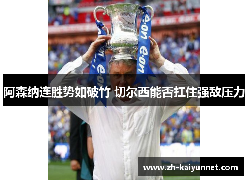 阿森纳连胜势如破竹 切尔西能否扛住强敌压力
