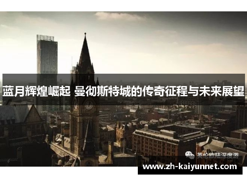 蓝月辉煌崛起 曼彻斯特城的传奇征程与未来展望