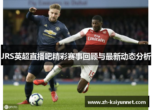 JRS英超直播吧精彩赛事回顾与最新动态分析