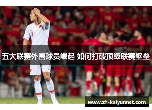 五大联赛外围球员崛起 如何打破顶级联赛壁垒