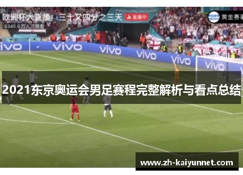 2021东京奥运会男足赛程完整解析与看点总结