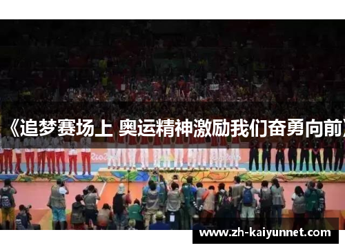 《追梦赛场上 奥运精神激励我们奋勇向前》