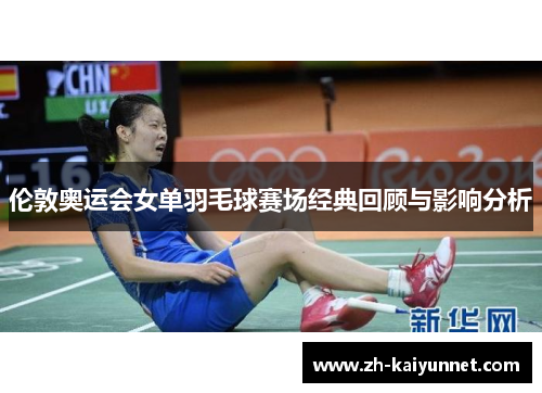 伦敦奥运会女单羽毛球赛场经典回顾与影响分析 伦敦奥运会女单羽毛球赛场经典回顾与影响分析