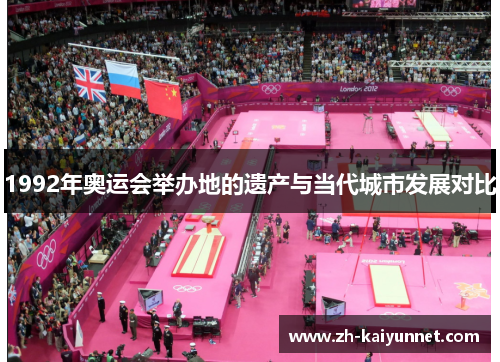 1992年奥运会举办地的遗产与当代城市发展对比 1992年奥运会举办地的遗产与当代城市发展对比